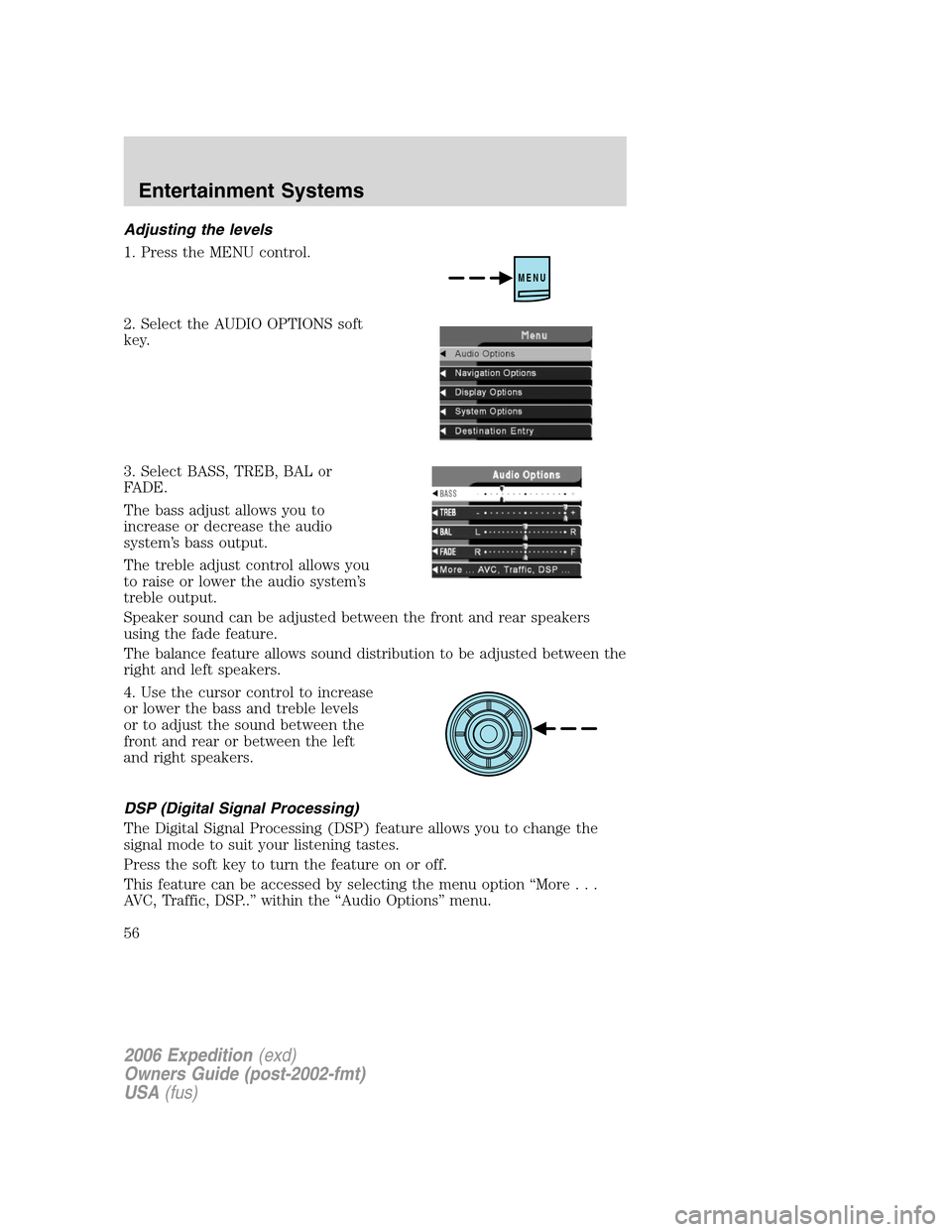 FORD EXPEDITION 2006 2.G Workshop Manual Adjusting the levels
1. Press the MENU control.
2. Select the AUDIO OPTIONS soft
key.
3. Select BASS, TREB, BAL or
FADE.
The bass adjust allows you to
increase or decrease the audio
system’s bass ou