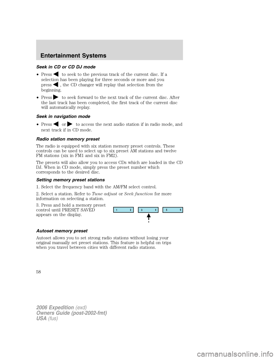 FORD EXPEDITION 2006 2.G Owners Manual Seek in CD or CD DJ mode
•Press
to seek to the previous track of the current disc. If a
selection has been playing for three seconds or more and you
press
, the CD changer will replay that selection