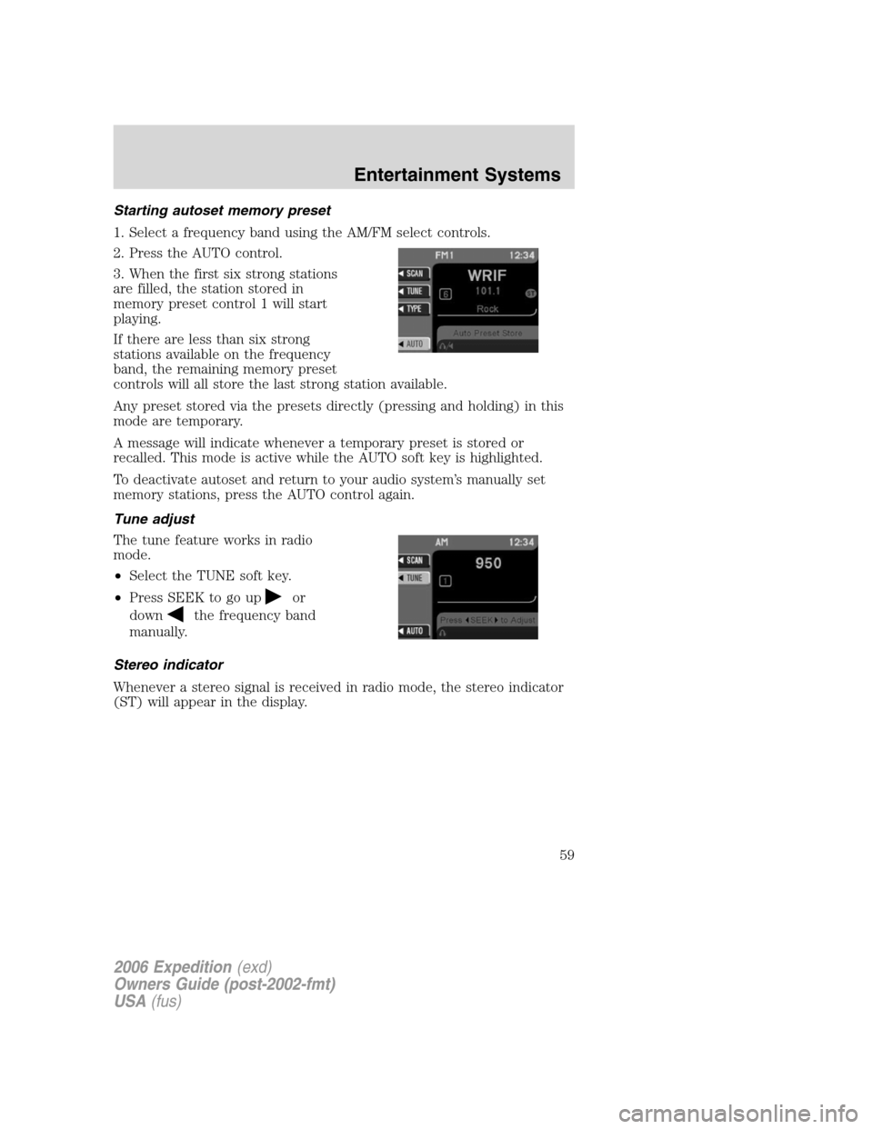 FORD EXPEDITION 2006 2.G Owners Manual Starting autoset memory preset
1. Select a frequency band using the AM/FM select controls.
2. Press the AUTO control.
3. When the first six strong stations
are filled, the station stored in
memory pre