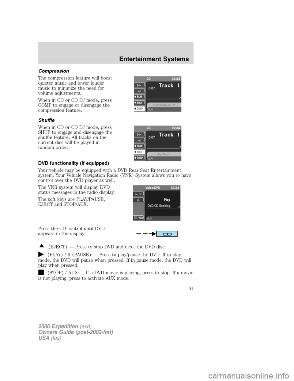 FORD EXPEDITION 2006 2.G Repair Manual Compression
The compression feature will boost
quieter music and lower louder
music to minimize the need for
volume adjustments.
When in CD or CD DJ mode, press
COMP to engage or disengage the
compres