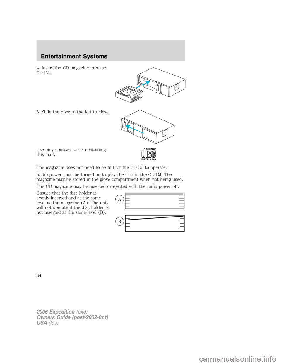 FORD EXPEDITION 2006 2.G Repair Manual 4. Insert the CD magazine into the
CD DJ.
5. Slide the door to the left to close.
Use only compact discs containing
this mark.
The magazine does not need to be full for the CD DJ to operate.
Radio pow