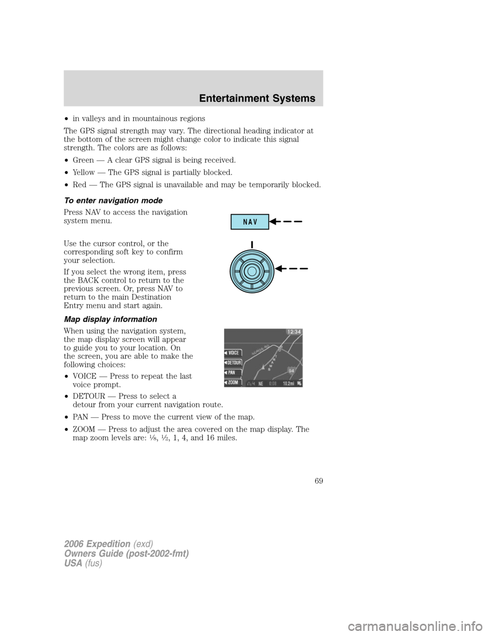FORD EXPEDITION 2006 2.G Repair Manual •in valleys and in mountainous regions
The GPS signal strength may vary. The directional heading indicator at
the bottom of the screen might change color to indicate this signal
strength. The colors