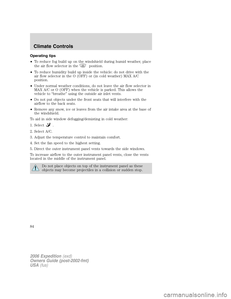 FORD EXPEDITION 2006 2.G Manual Online Operating tips
•To reduce fog build up on the windshield during humid weather, place
the air flow selector in the
position.
•To reduce humidity build up inside the vehicle: do not drive with the
a