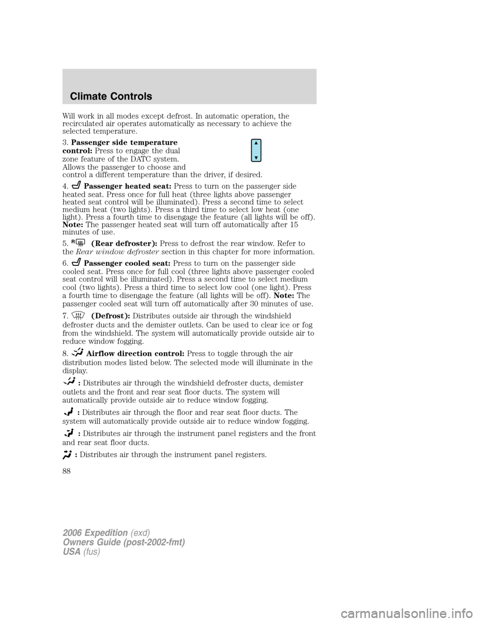 FORD EXPEDITION 2006 2.G Owners Manual Will work in all modes except defrost. In automatic operation, the
recirculated air operates automatically as necessary to achieve the
selected temperature.
3.Passenger side temperature
control:Press 