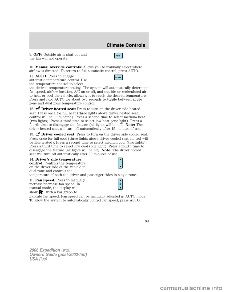 FORD EXPEDITION 2006 2.G Owners Manual 9.OFF:Outside air is shut out and
the fan will not operate.
10.Manual override controls:Allows you to manually select where
airflow is directed. To return to full automatic control, press AUTO.
11.AUT