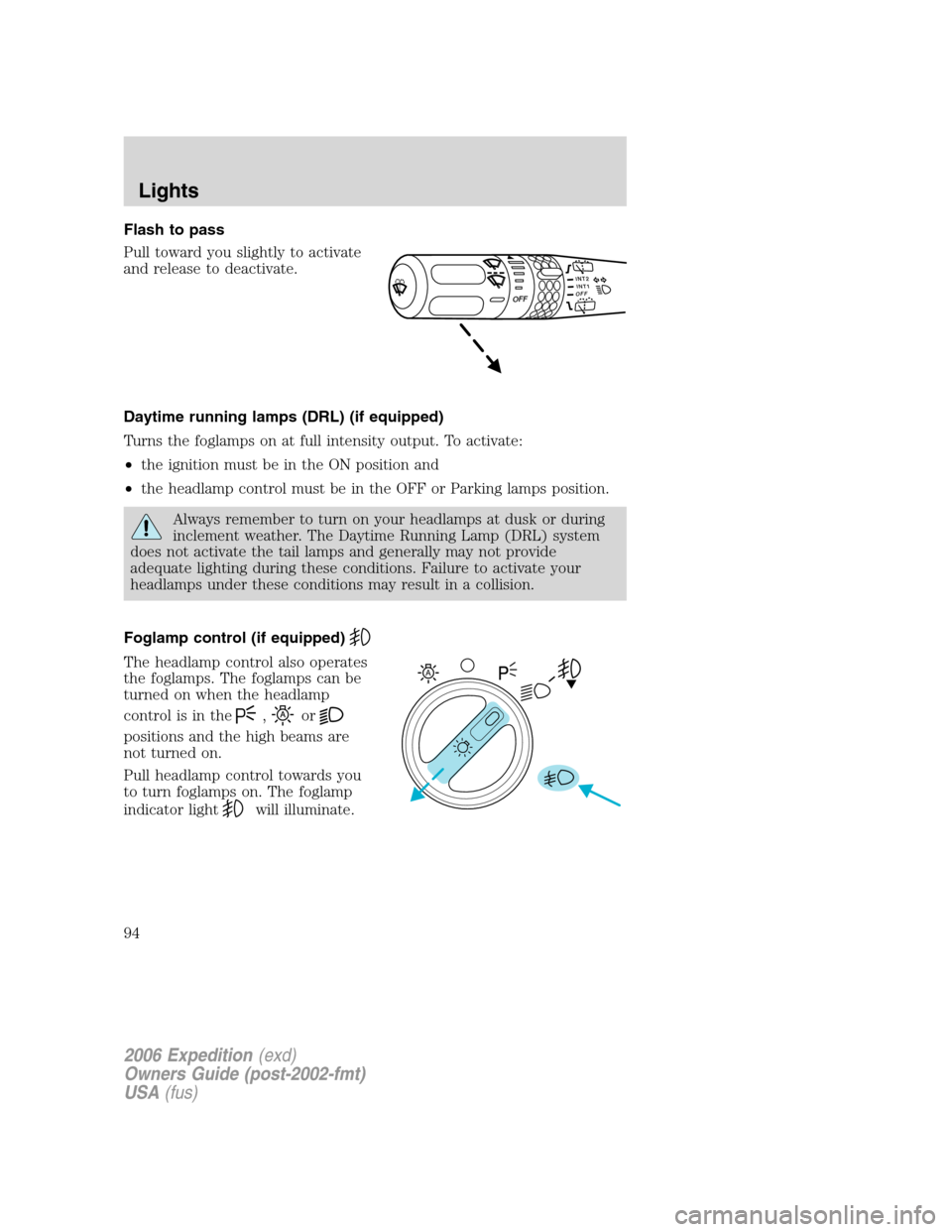 FORD EXPEDITION 2006 2.G Owners Manual Flash to pass
Pull toward you slightly to activate
and release to deactivate.
Daytime running lamps (DRL) (if equipped)
Turns the foglamps on at full intensity output. To activate:
•the ignition mus FORD EXPEDITION 2006 2.G Owners Manual Flash to pass
Pull toward you slightly to activate
and release to deactivate.
Daytime running lamps (DRL) (if equipped)
Turns the foglamps on at full intensity output. To activate:
•the ignition mus