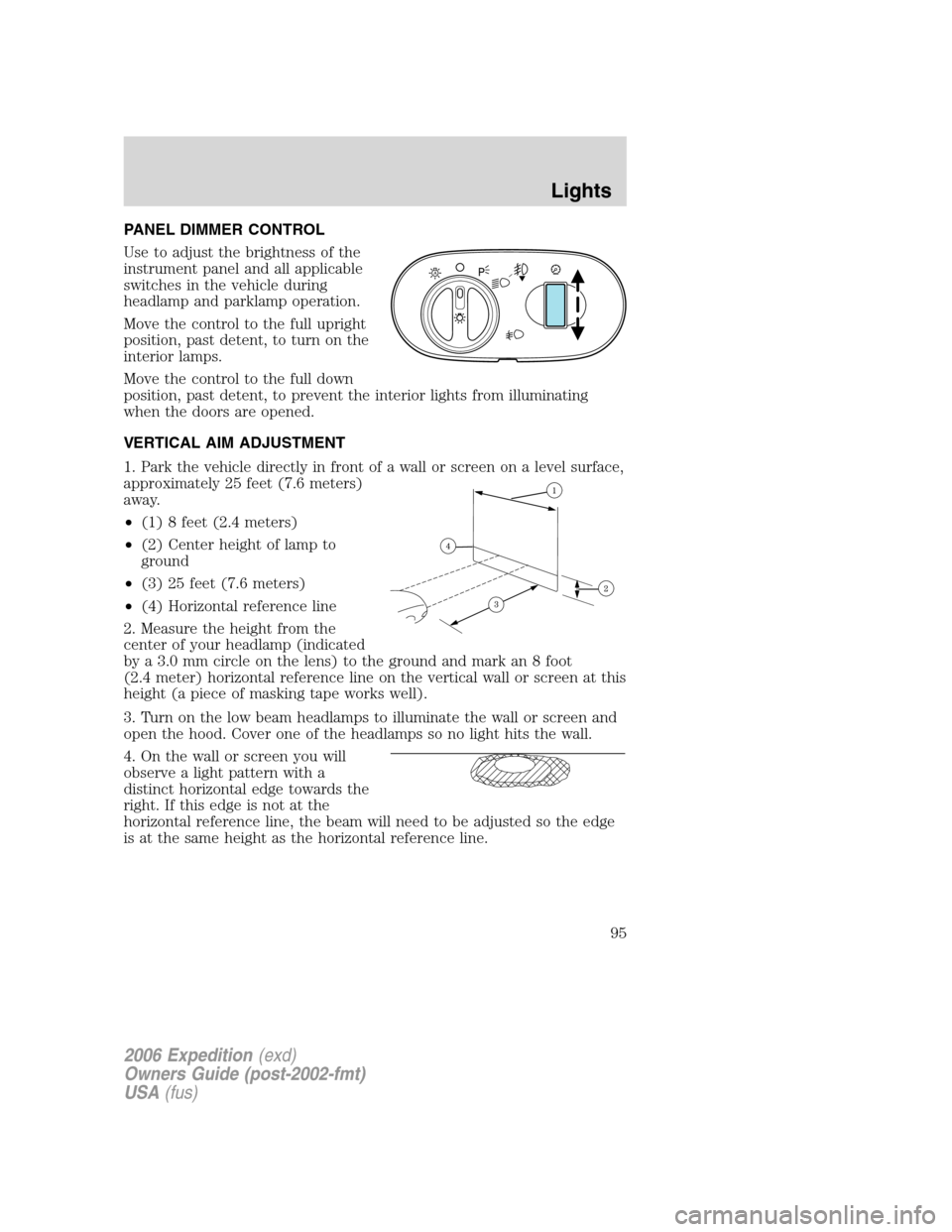 FORD EXPEDITION 2006 2.G Owners Manual PANEL DIMMER CONTROL
Use to adjust the brightness of the
instrument panel and all applicable
switches in the vehicle during
headlamp and parklamp operation.
Move the control to the full upright
positi