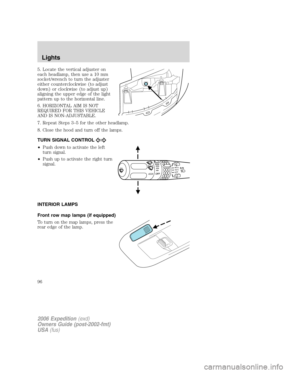 FORD EXPEDITION 2006 2.G Owners Manual 5. Locate the vertical adjuster on
each headlamp, then use a 10 mm
socket/wrench to turn the adjuster
either counterclockwise (to adjust
down) or clockwise (to adjust up)
aligning the upper edge of th