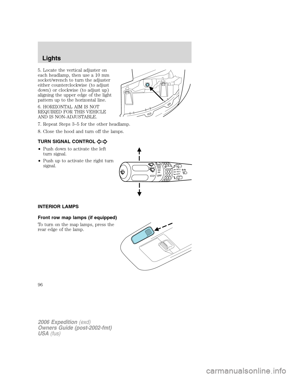 FORD EXPEDITION 2006 2.G Owners Manual 5. Locate the vertical adjuster on
each headlamp, then use a 10 mm
socket/wrench to turn the adjuster
either counterclockwise (to adjust
down) or clockwise (to adjust up)
aligning the upper edge of th FORD EXPEDITION 2006 2.G Owners Manual 5. Locate the vertical adjuster on
each headlamp, then use a 10 mm
socket/wrench to turn the adjuster
either counterclockwise (to adjust
down) or clockwise (to adjust up)
aligning the upper edge of th