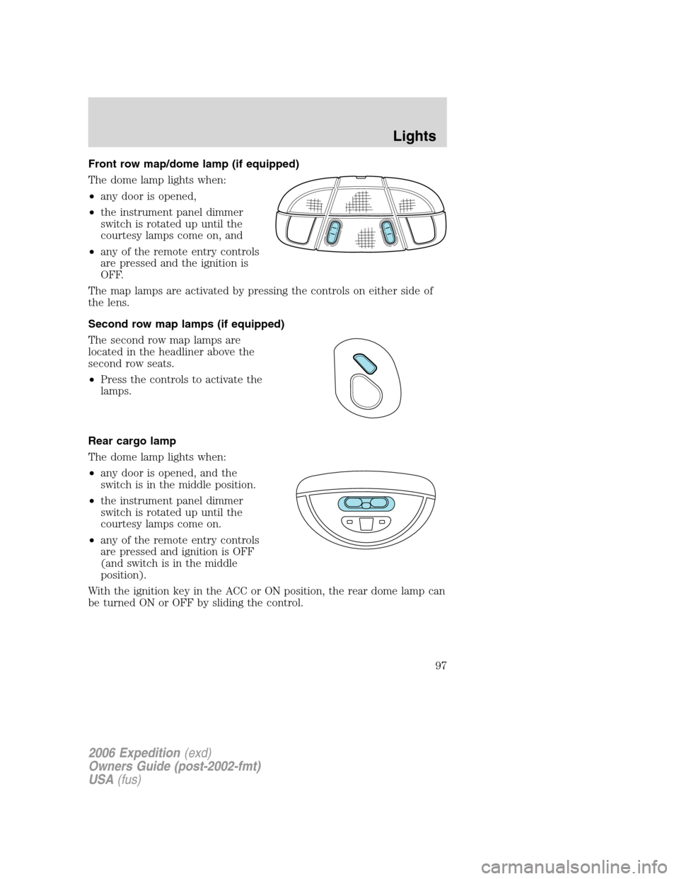 FORD EXPEDITION 2006 2.G Owners Manual Front row map/dome lamp (if equipped)
The dome lamp lights when:
•any door is opened,
•the instrument panel dimmer
switch is rotated up until the
courtesy lamps come on, and
•any of the remote e