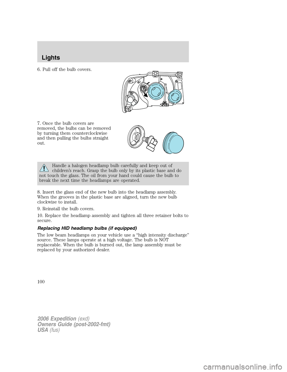 FORD EXPEDITION 2006 2.G Owners Manual 6. Pull off the bulb covers.
7. Once the bulb covers are
removed, the bulbs can be removed
by turning them counterclockwise
and then pulling the bulbs straight
out.
Handle a halogen headlamp bulb care FORD EXPEDITION 2006 2.G Owners Manual 6. Pull off the bulb covers.
7. Once the bulb covers are
removed, the bulbs can be removed
by turning them counterclockwise
and then pulling the bulbs straight
out.
Handle a halogen headlamp bulb care