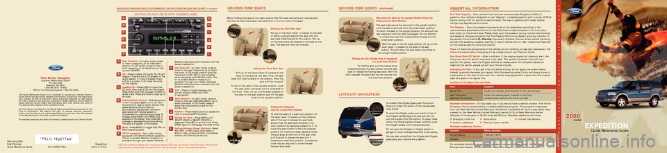 FORD EXPEDITION 2006 2.G Quick Reference Guide February2005
First Printing
Quick Reference Guide6L1J�19G217�AAExpedition
Litho in U.S.A.
Fuel Tank Capacity–Your vehicle’s fuel tank can accommodate 28 gallons (106L) of
gasoline. Your vehicle is