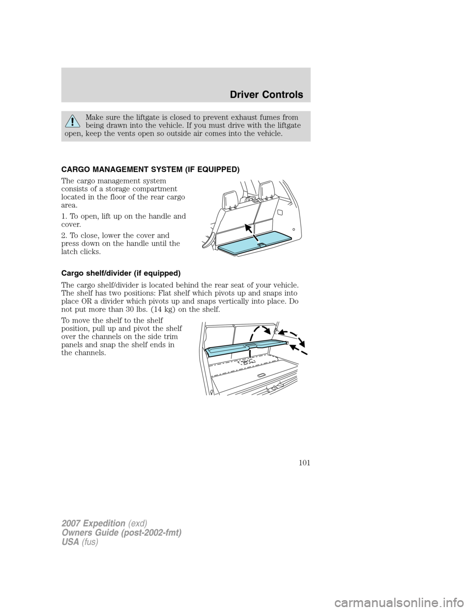 FORD EXPEDITION 2007 3.G Owners Manual Make sure the liftgate is closed to prevent exhaust fumes from
being drawn into the vehicle. If you must drive with the liftgate
open, keep the vents open so outside air comes into the vehicle.
CARGO 