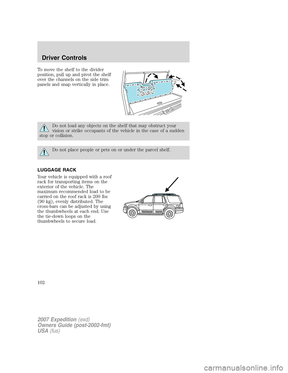 FORD EXPEDITION 2007 3.G Owners Manual To move the shelf to the divider
position, pull up and pivot the shelf
over the channels on the side trim
panels and snap vertically in place.
Do not load any objects on the shelf that may obstruct yo