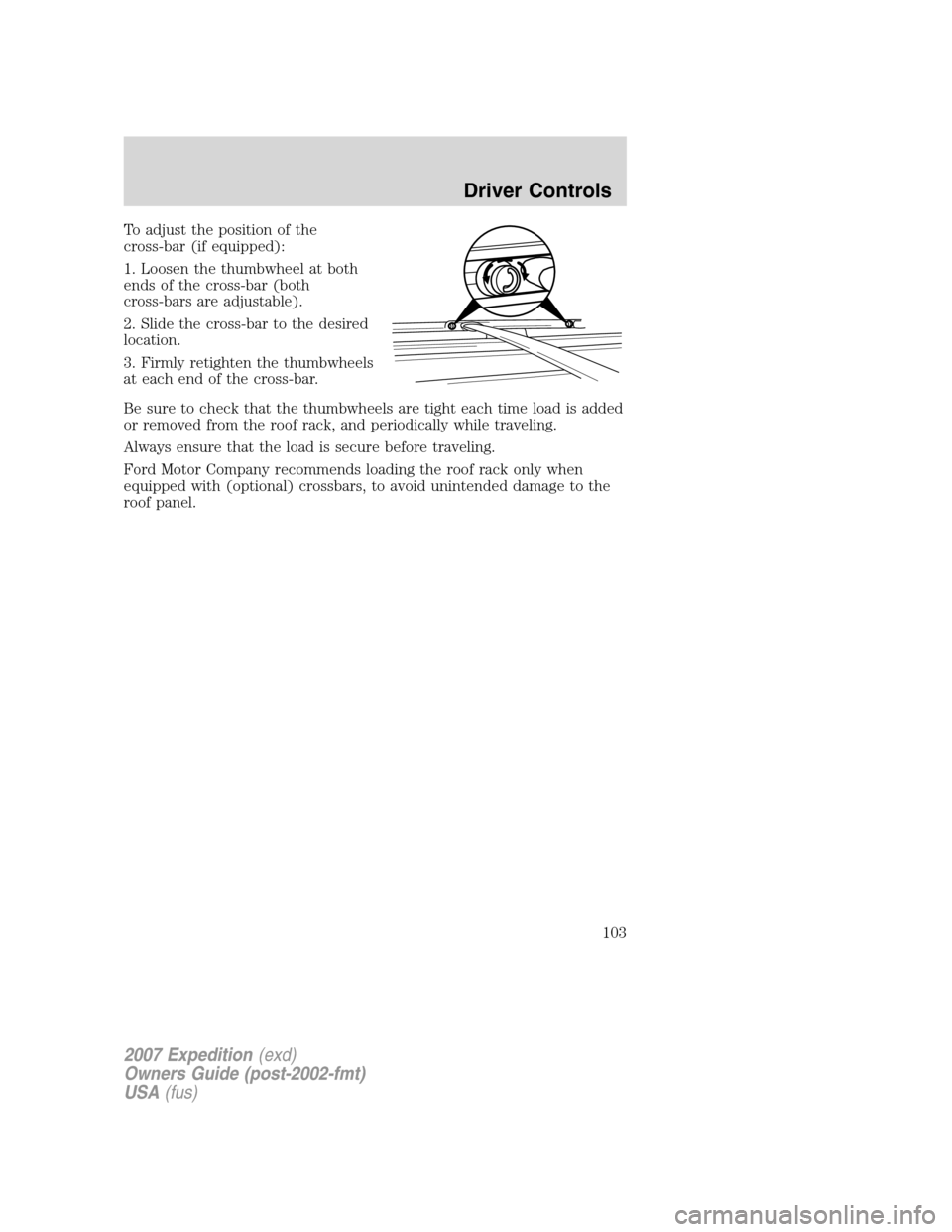FORD EXPEDITION 2007 3.G Owners Manual To adjust the position of the
cross-bar (if equipped):
1. Loosen the thumbwheel at both
ends of the cross-bar (both
cross-bars are adjustable).
2. Slide the cross-bar to the desired
location.
3. Firml