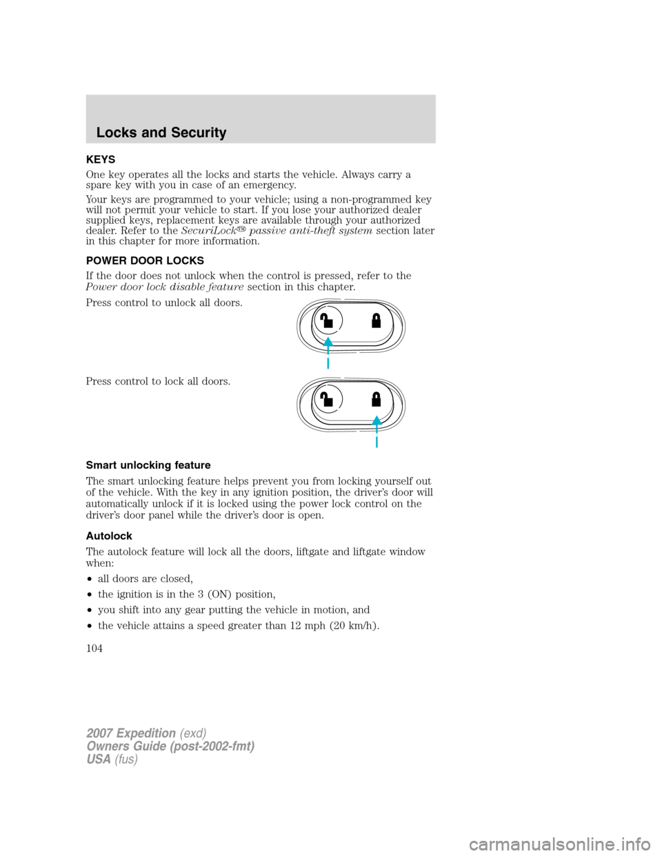 FORD EXPEDITION 2007 3.G Owners Manual KEYS
One key operates all the locks and starts the vehicle. Always carry a
spare key with you in case of an emergency.
Your keys are programmed to your vehicle; using a non-programmed key
will not per