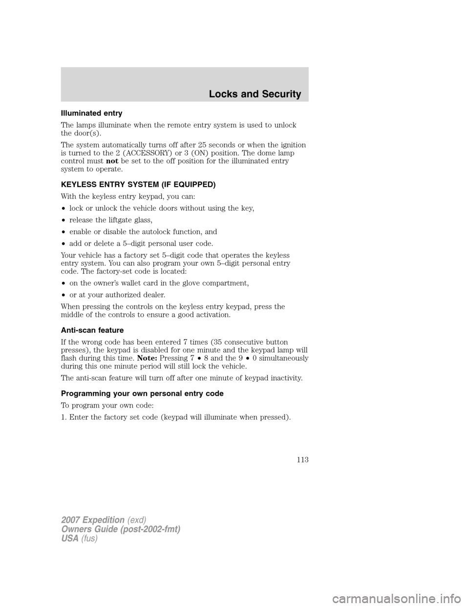 FORD EXPEDITION 2007 3.G Owners Manual Illuminated entry
The lamps illuminate when the remote entry system is used to unlock
the door(s).
The system automatically turns off after 25 seconds or when the ignition
is turned to the 2 (ACCESSOR