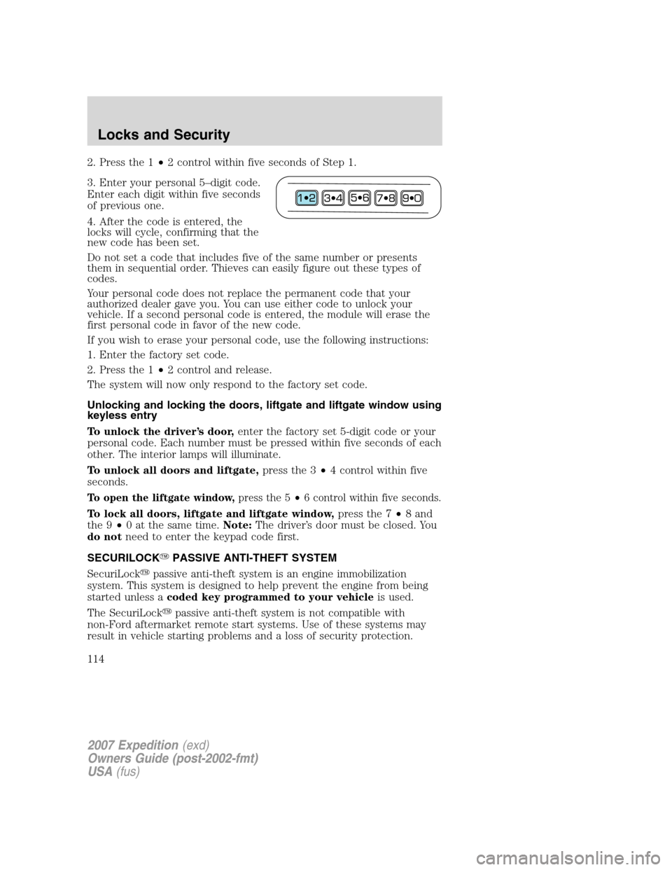 FORD EXPEDITION 2007 3.G Owners Manual 2. Press the 1•2 control within five seconds of Step 1.
3. Enter your personal 5–digit code.
Enter each digit within five seconds
of previous one.
4. After the code is entered, the
locks will cycl FORD EXPEDITION 2007 3.G Owners Manual 2. Press the 1•2 control within five seconds of Step 1.
3. Enter your personal 5–digit code.
Enter each digit within five seconds
of previous one.
4. After the code is entered, the
locks will cycl