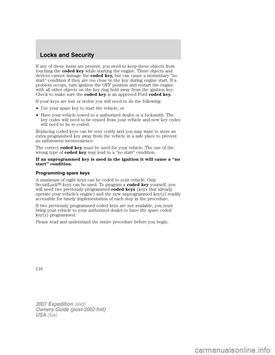 FORD EXPEDITION 2007 3.G Owners Manual If any of these items are present, you need to keep these objects from
touching thecoded keywhile starting the engine. These objects and
devices cannot damage thecoded key,but can cause a momentary FORD EXPEDITION 2007 3.G Owners Manual If any of these items are present, you need to keep these objects from
touching thecoded keywhile starting the engine. These objects and
devices cannot damage thecoded key,but can cause a momentary
