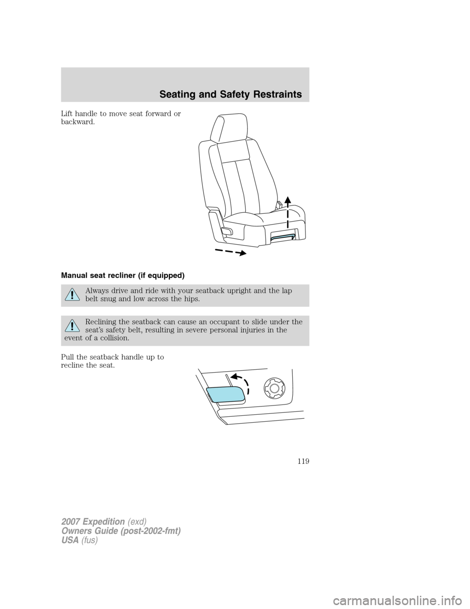 FORD EXPEDITION 2007 3.G Owners Manual Lift handle to move seat forward or
backward.
Manual seat recliner (if equipped)
Always drive and ride with your seatback upright and the lap
belt snug and low across the hips.
Reclining the seatback FORD EXPEDITION 2007 3.G Owners Manual Lift handle to move seat forward or
backward.
Manual seat recliner (if equipped)
Always drive and ride with your seatback upright and the lap
belt snug and low across the hips.
Reclining the seatback