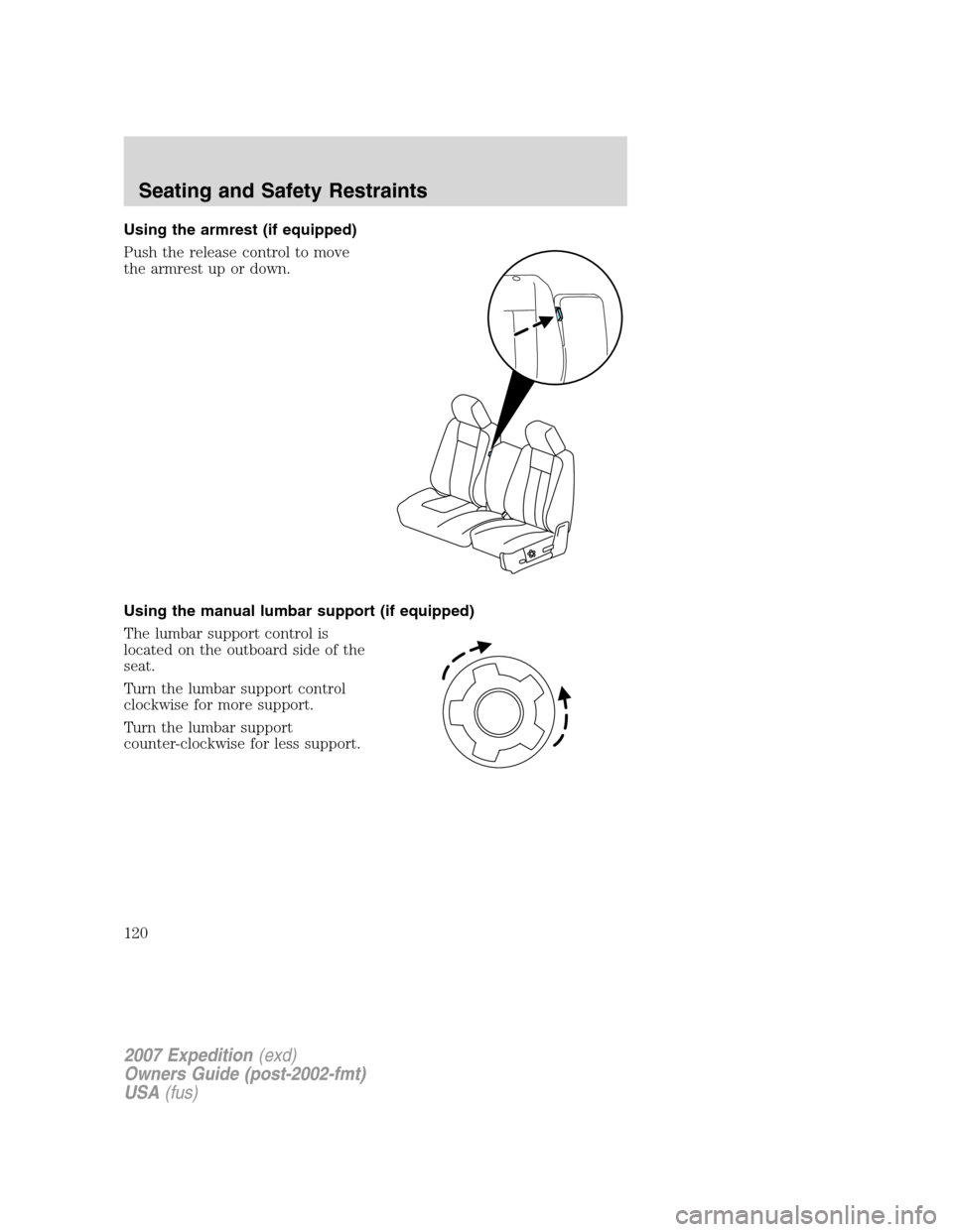 FORD EXPEDITION 2007 3.G Owners Manual Using the armrest (if equipped)
Push the release control to move
the armrest up or down.
Using the manual lumbar support (if equipped)
The lumbar support control is
located on the outboard side of the