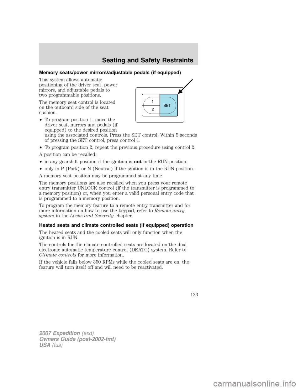 FORD EXPEDITION 2007 3.G Owners Manual Memory seats/power mirrors/adjustable pedals (if equipped)
This system allows automatic
positioning of the driver seat, power
mirrors, and adjustable pedals to
two programmable positions.
The memory s