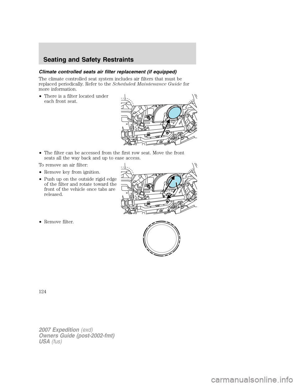 FORD EXPEDITION 2007 3.G Owners Manual Climate controlled seats air filter replacement (if equipped)
The climate controlled seat system includes air filters that must be
replaced periodically. Refer to theScheduled Maintenance Guidefor
mor