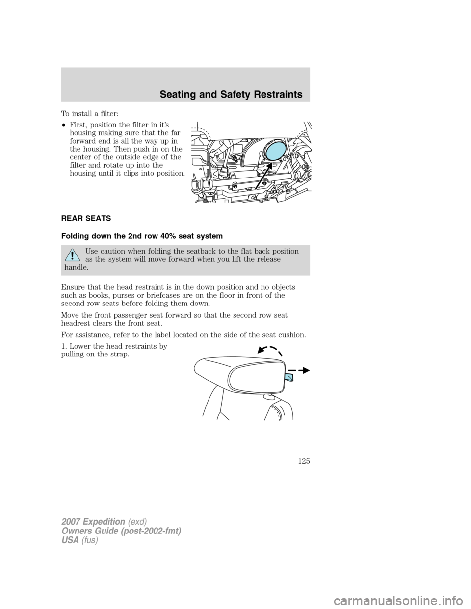 FORD EXPEDITION 2007 3.G Owners Manual To install a filter:
•First, position the filter in it’s
housing making sure that the far
forward end is all the way up in
the housing. Then push in on the
center of the outside edge of the
filter