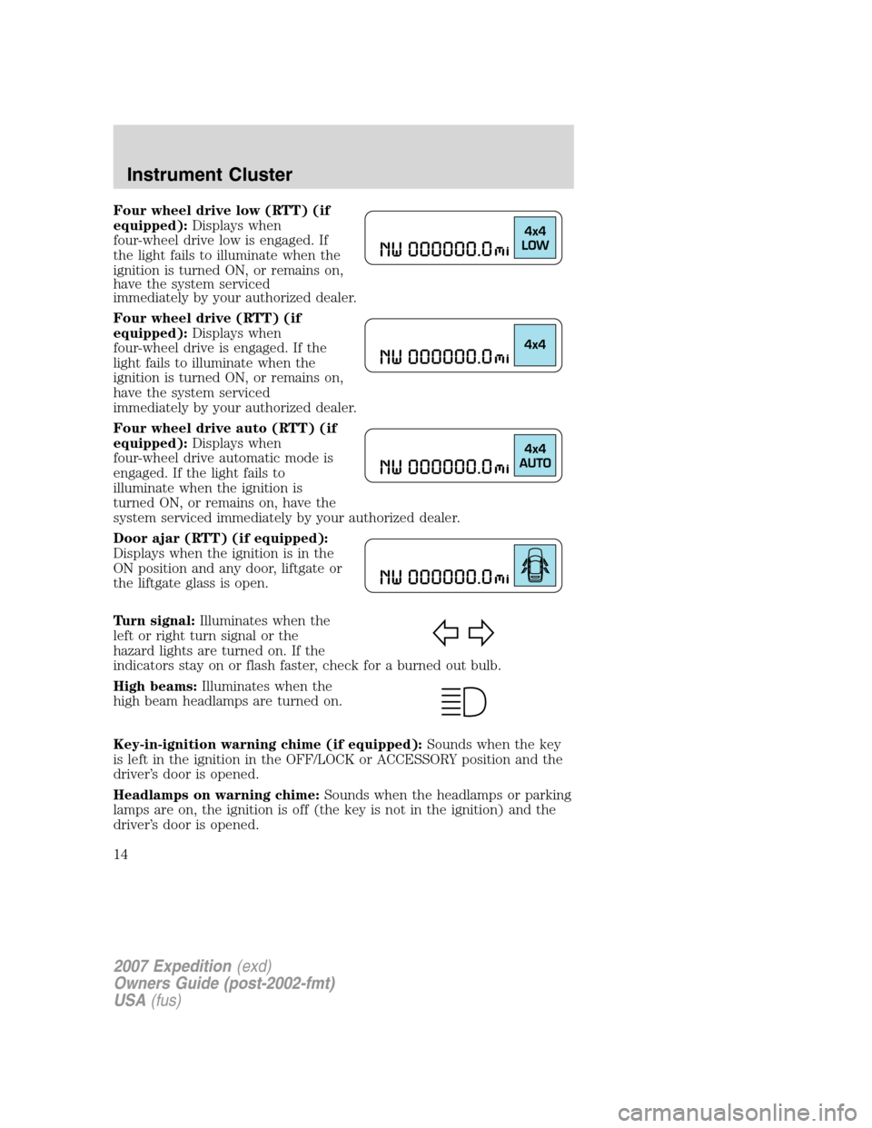 FORD EXPEDITION 2007 3.G User Guide Four wheel drive low (RTT) (if
equipped):Displays when
four-wheel drive low is engaged. If
the light fails to illuminate when the
ignition is turned ON, or remains on,
have the system serviced
immedia