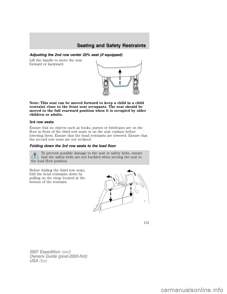 FORD EXPEDITION 2007 3.G Owners Manual Adjusting the 2nd row center 20% seat (if equipped)
Lift the handle to move the seat
forward or backward.
Note: This seat can be moved forward to keep a child in a child
restraint close to the front s