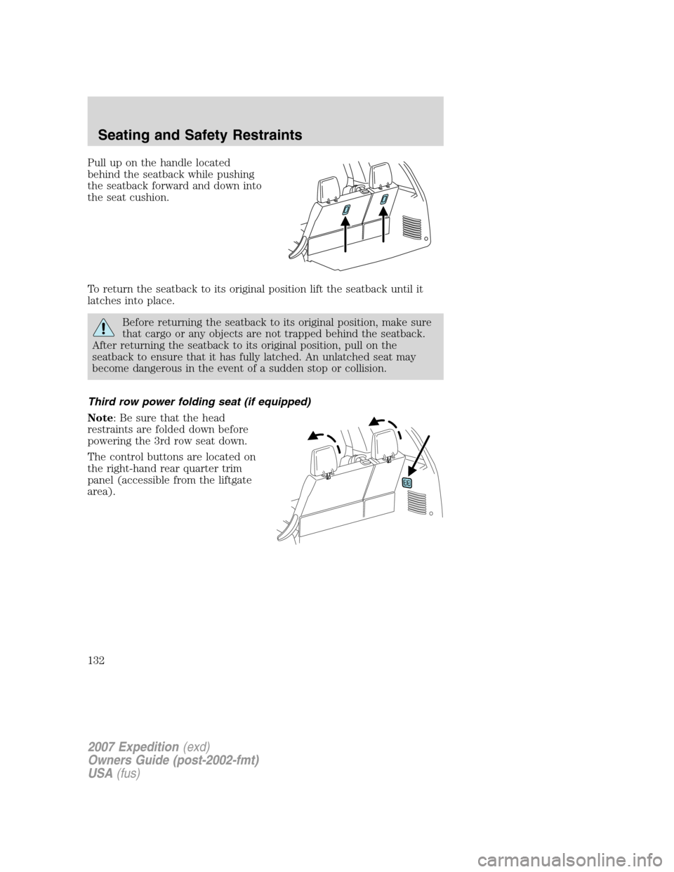 FORD EXPEDITION 2007 3.G Owners Manual Pull up on the handle located
behind the seatback while pushing
the seatback forward and down into
the seat cushion.
To return the seatback to its original position lift the seatback until it
latches 