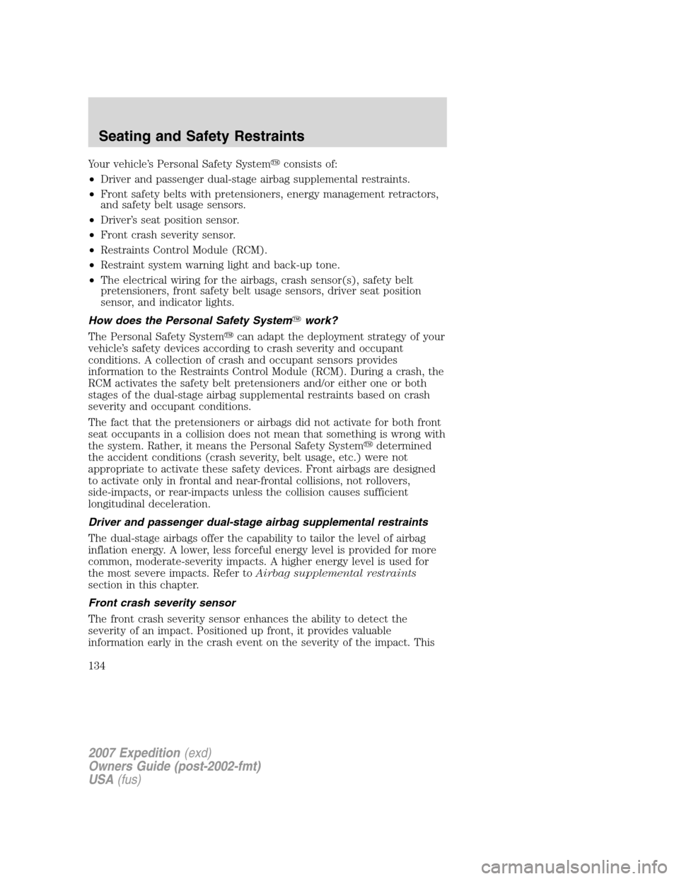 FORD EXPEDITION 2007 3.G Owners Manual Your vehicle’s Personal Safety Systemconsists of:
•Driver and passenger dual-stage airbag supplemental restraints.
•Front safety belts with pretensioners, energy management retractors,
and safe