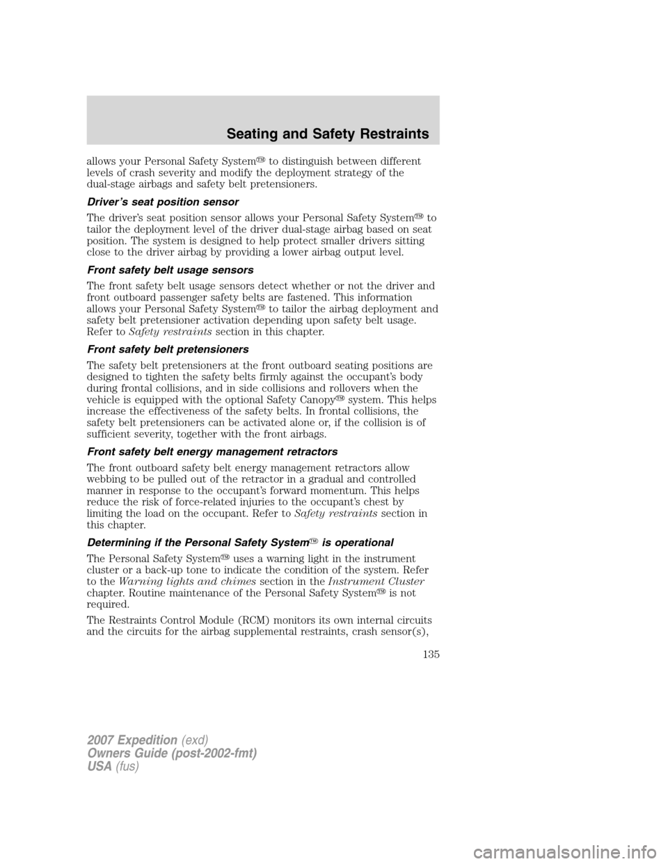 FORD EXPEDITION 2007 3.G Owners Manual allows your Personal Safety Systemto distinguish between different
levels of crash severity and modify the deployment strategy of the
dual-stage airbags and safety belt pretensioners.
Driver’s seat