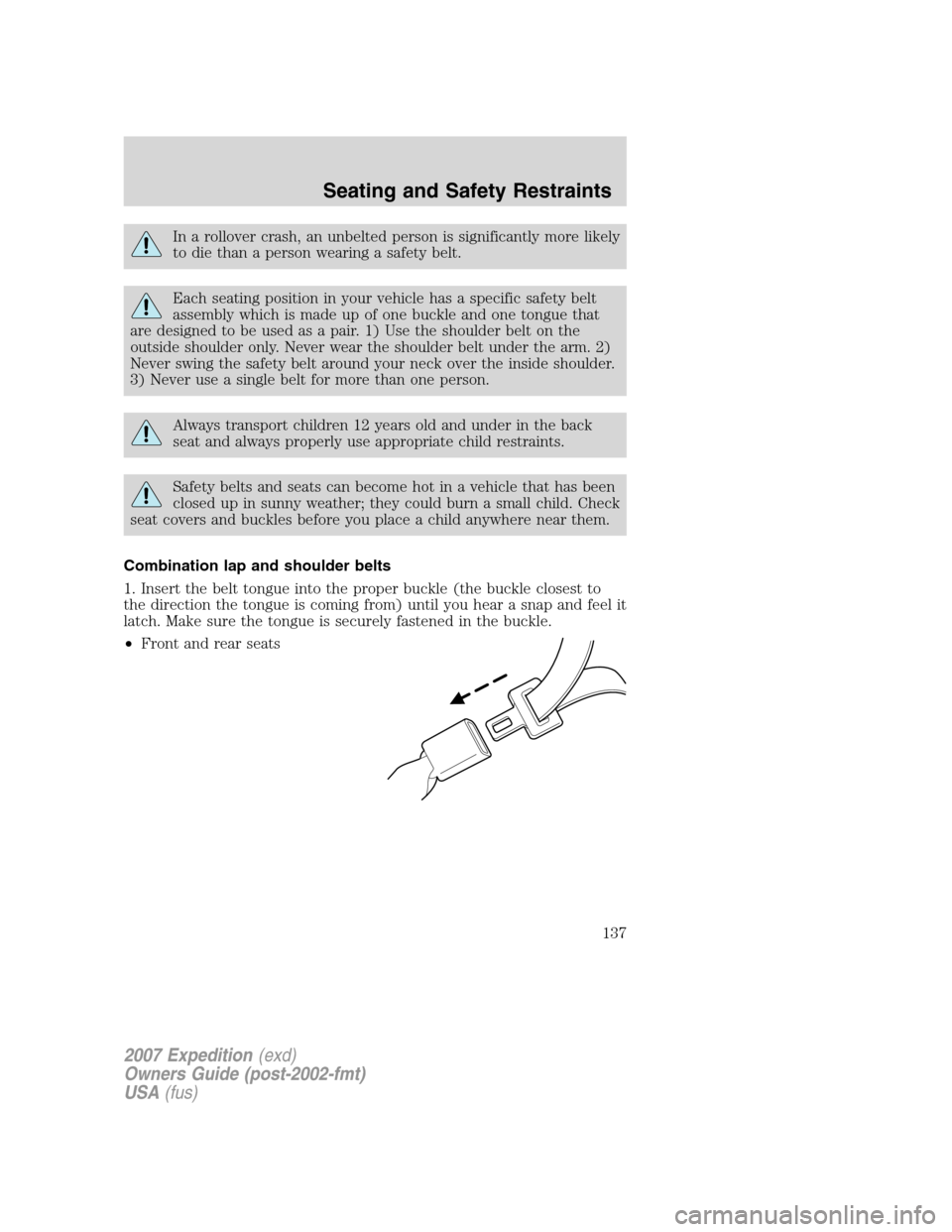 FORD EXPEDITION 2007 3.G Owners Manual In a rollover crash, an unbelted person is significantly more likely
to die than a person wearing a safety belt.
Each seating position in your vehicle has a specific safety belt
assembly which is made