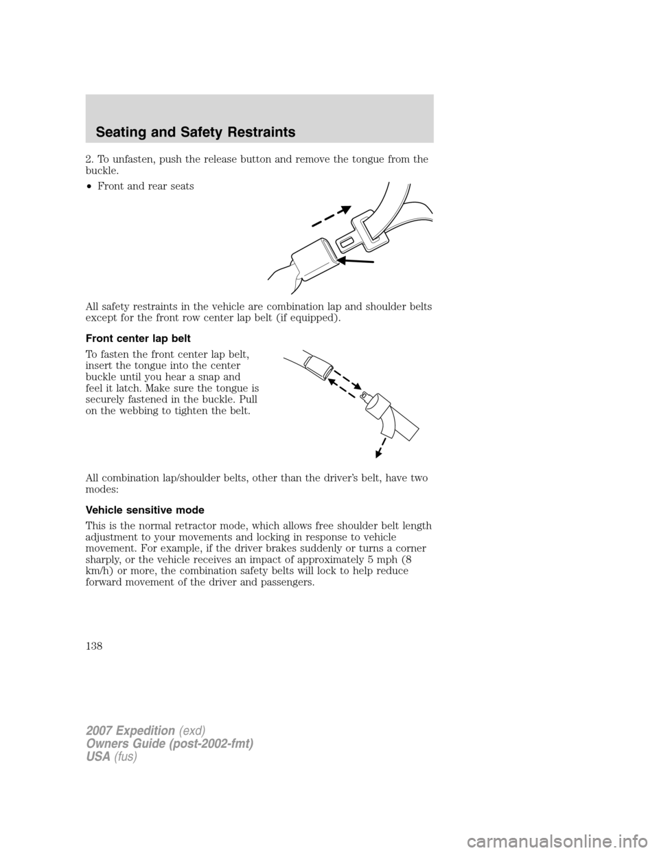 FORD EXPEDITION 2007 3.G Owners Manual 2. To unfasten, push the release button and remove the tongue from the
buckle.
•Front and rear seats
All safety restraints in the vehicle are combination lap and shoulder belts
except for the front 