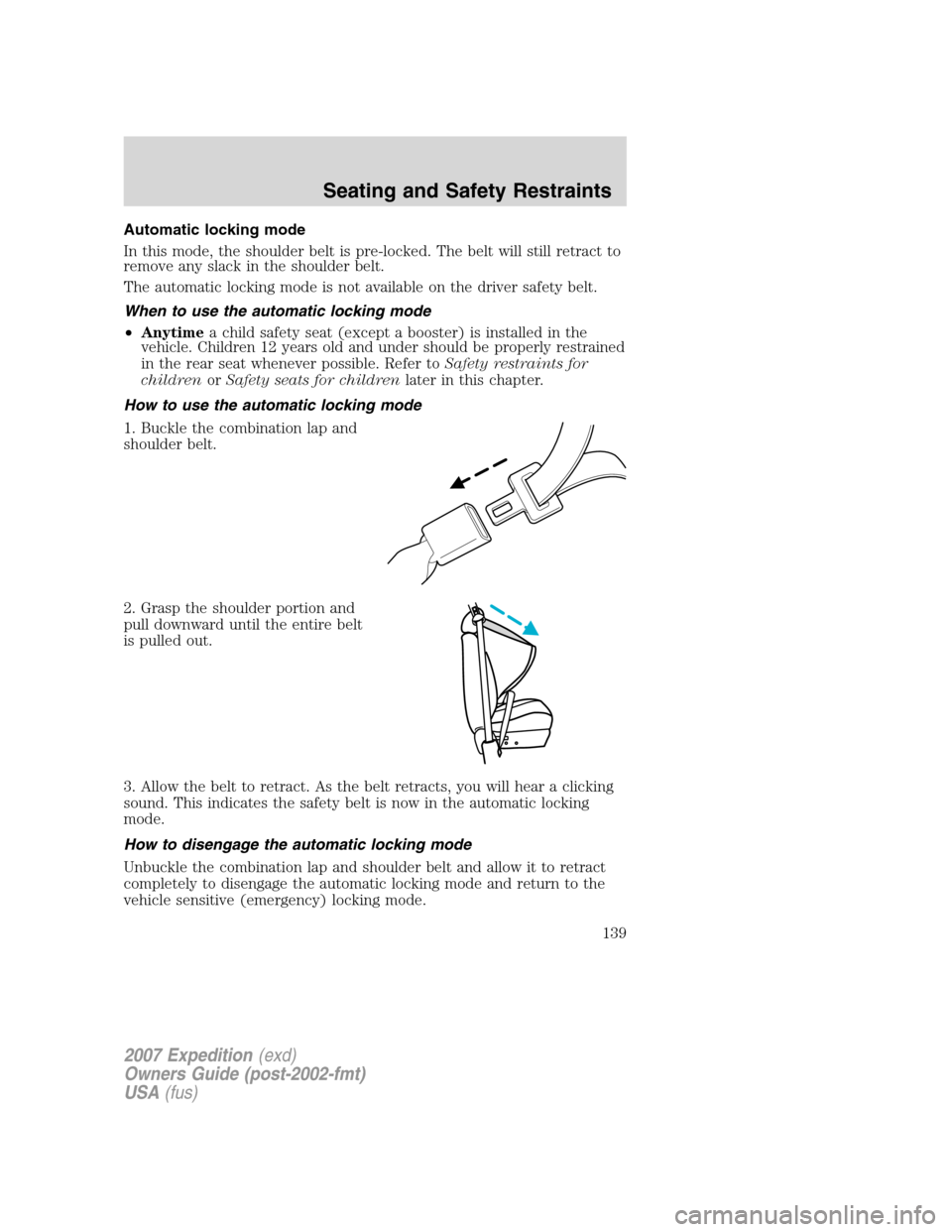 FORD EXPEDITION 2007 3.G Owners Manual Automatic locking mode
In this mode, the shoulder belt is pre-locked. The belt will still retract to
remove any slack in the shoulder belt.
The automatic locking mode is not available on the driver sa