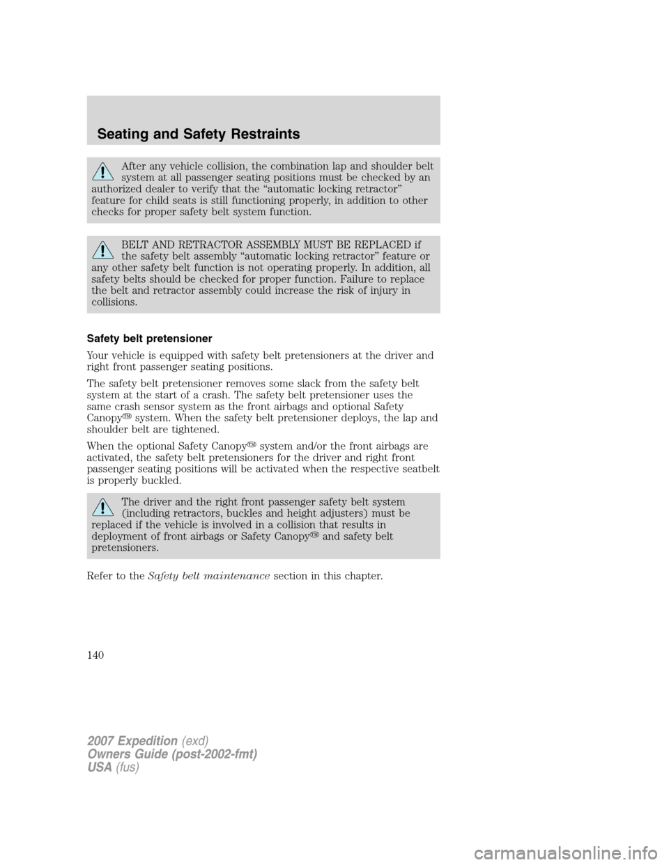 FORD EXPEDITION 2007 3.G Owners Manual After any vehicle collision, the combination lap and shoulder belt
system at all passenger seating positions must be checked by an
authorized dealer to verify that the “automatic locking retractor