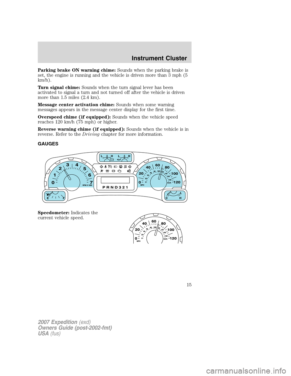 FORD EXPEDITION 2007 3.G User Guide Parking brake ON warning chime:Sounds when the parking brake is
set, the engine is running and the vehicle is driven more than 3 mph (5
km/h).
Turn signal chime:Sounds when the turn signal lever has b