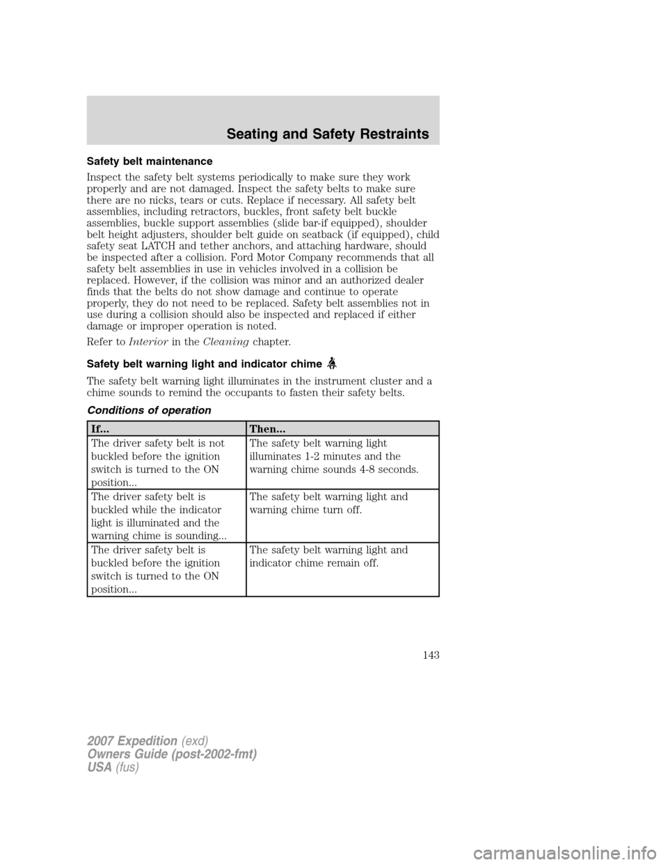 FORD EXPEDITION 2007 3.G Owners Manual Safety belt maintenance
Inspect the safety belt systems periodically to make sure they work
properly and are not damaged. Inspect the safety belts to make sure
there are no nicks, tears or cuts. Repla