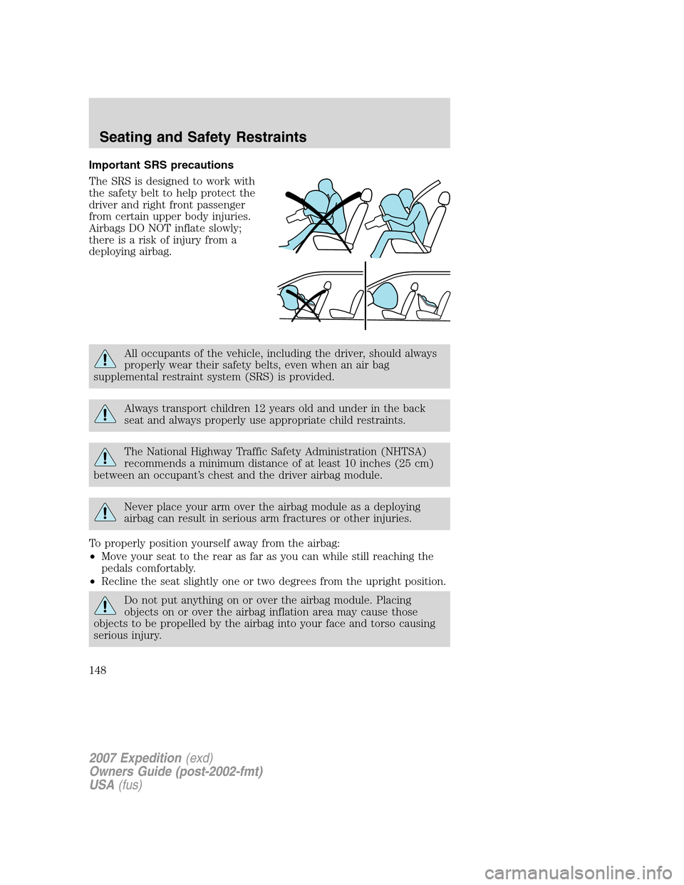 FORD EXPEDITION 2007 3.G Owners Manual Important SRS precautions
The SRS is designed to work with
the safety belt to help protect the
driver and right front passenger
from certain upper body injuries.
Airbags DO NOT inflate slowly;
there i