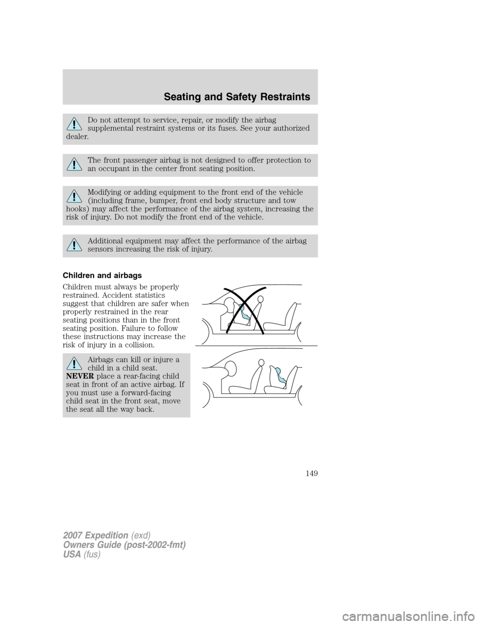 FORD EXPEDITION 2007 3.G Owners Manual Do not attempt to service, repair, or modify the airbag
supplemental restraint systems or its fuses. See your authorized
dealer.
The front passenger airbag is not designed to offer protection to
an oc
