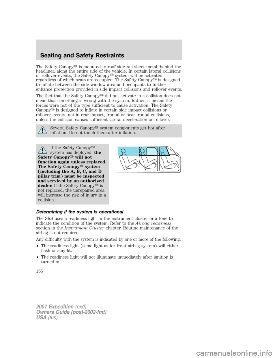 FORD EXPEDITION 2007 3.G Owners Manual The Safety Canopyis mounted to roof side-rail sheet metal, behind the
headliner, along the entire side of the vehicle. In certain lateral collisions
or rollover events, the Safety Canopysystem will 