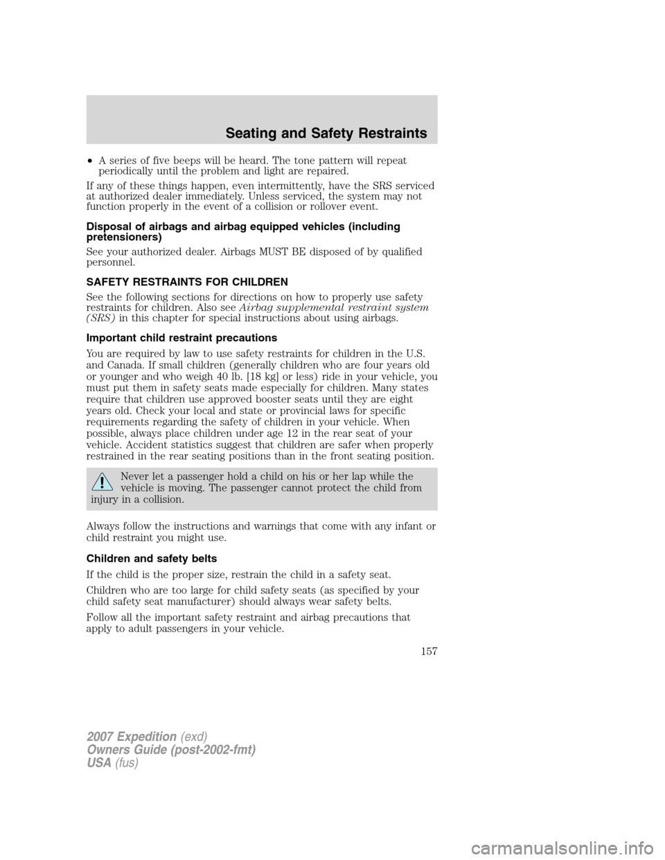 FORD EXPEDITION 2007 3.G Owners Manual •A series of five beeps will be heard. The tone pattern will repeat
periodically until the problem and light are repaired.
If any of these things happen, even intermittently, have the SRS serviced
a