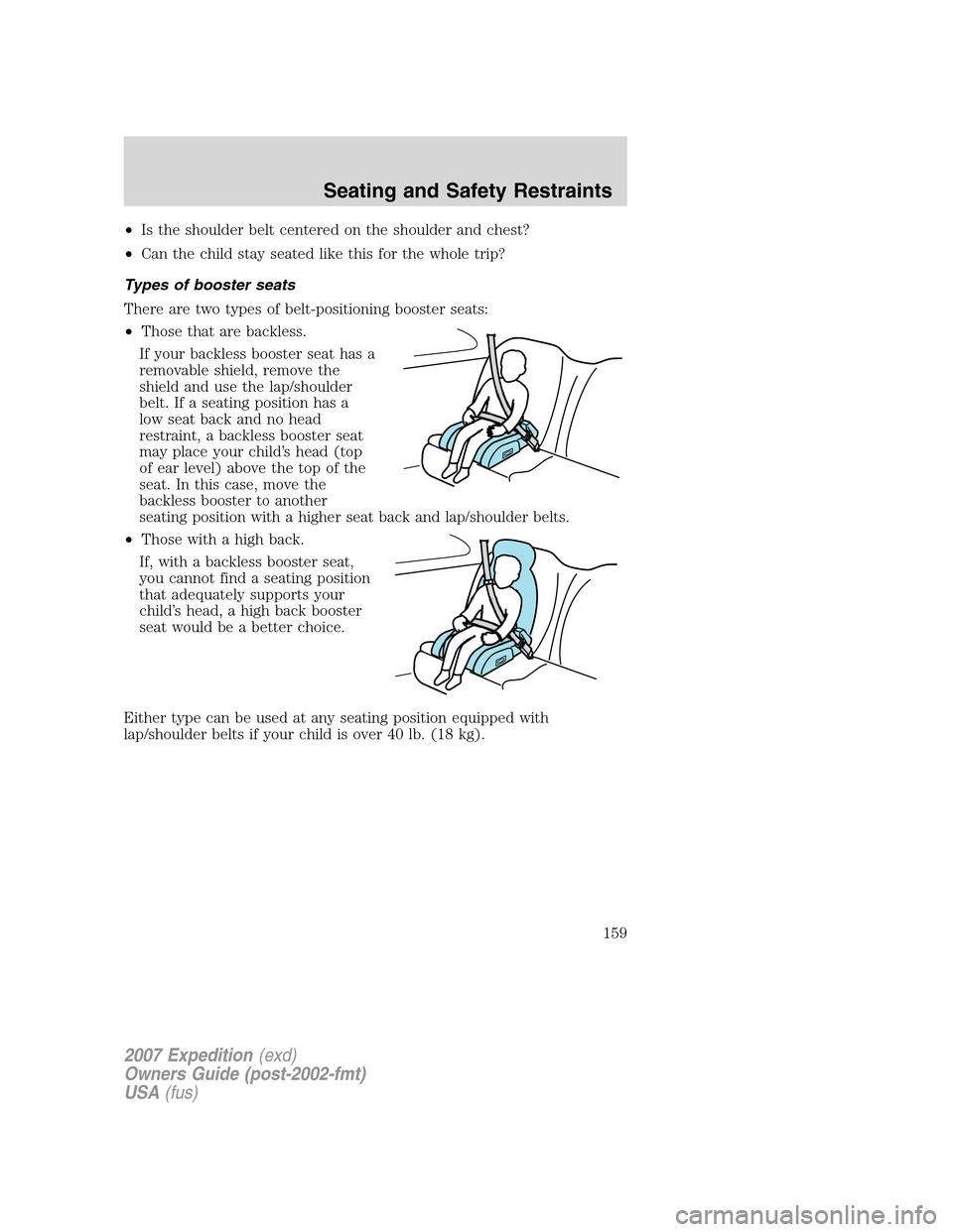 FORD EXPEDITION 2007 3.G Owners Manual •Is the shoulder belt centered on the shoulder and chest?
•Can the child stay seated like this for the whole trip?
Types of booster seats
There are two types of belt-positioning booster seats:
•