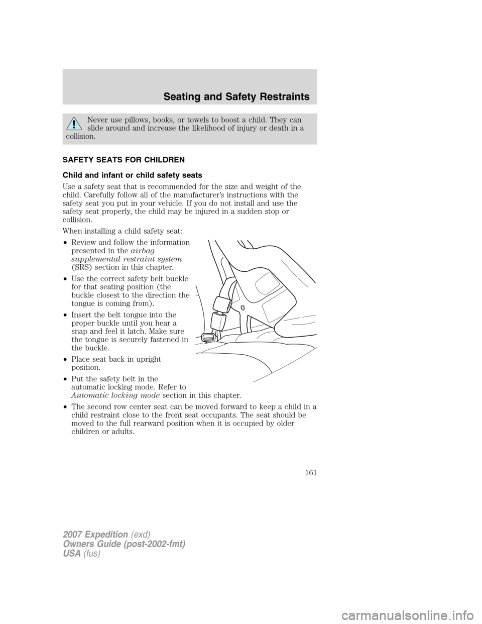 FORD EXPEDITION 2007 3.G Owners Manual Never use pillows, books, or towels to boost a child. They can
slide around and increase the likelihood of injury or death in a
collision.
SAFETY SEATS FOR CHILDREN
Child and infant or child safety se