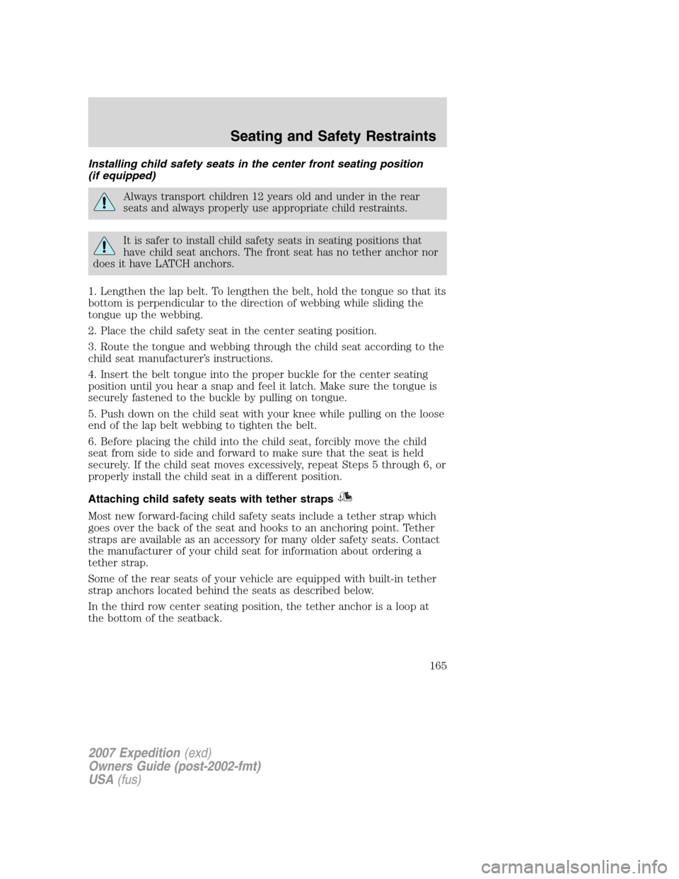 FORD EXPEDITION 2007 3.G Owners Manual Installing child safety seats in the center front seating position
(if equipped)
Always transport children 12 years old and under in the rear
seats and always properly use appropriate child restraints FORD EXPEDITION 2007 3.G Owners Manual Installing child safety seats in the center front seating position
(if equipped)
Always transport children 12 years old and under in the rear
seats and always properly use appropriate child restraints