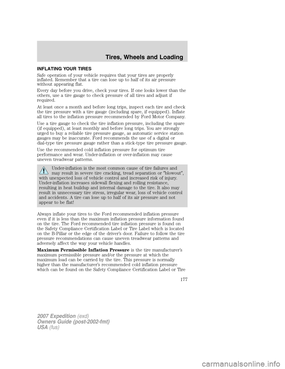 FORD EXPEDITION 2007 3.G Owners Manual INFLATING YOUR TIRES
Safe operation of your vehicle requires that your tires are properly
inflated. Remember that a tire can lose up to half of its air pressure
without appearing flat.
Every day befor
