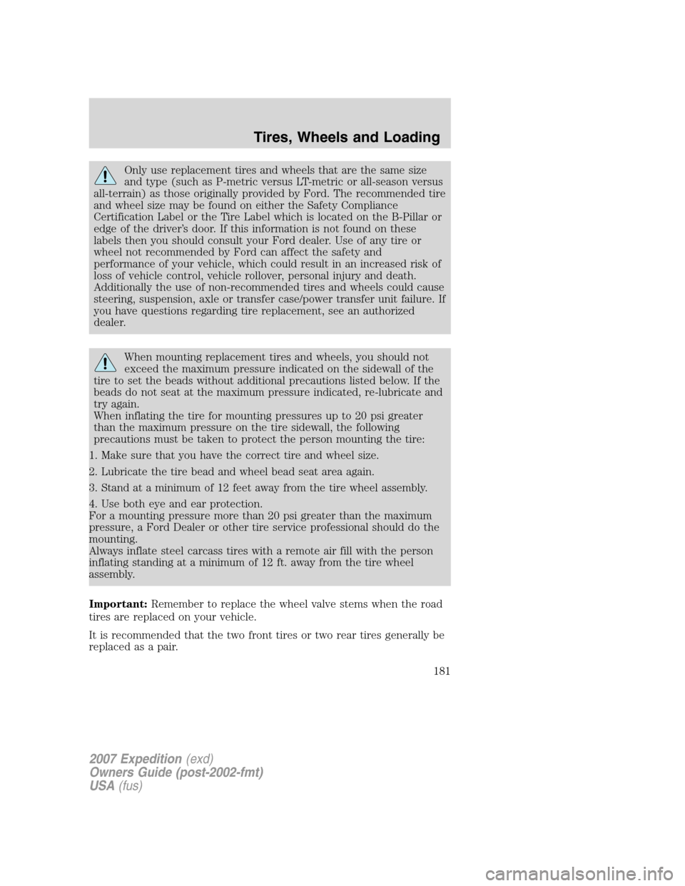 FORD EXPEDITION 2007 3.G User Guide Only use replacement tires and wheels that are the same size
and type (such as P-metric versus LT-metric or all-season versus
all-terrain) as those originally provided by Ford. The recommended tire
an