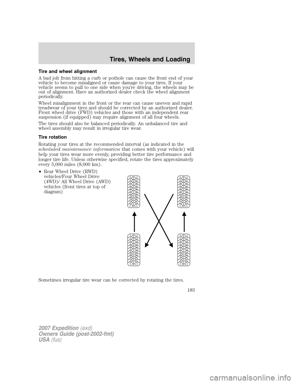 FORD EXPEDITION 2007 3.G Owners Manual Tire and wheel alignment
A bad jolt from hitting a curb or pothole can cause the front end of your
vehicle to become misaligned or cause damage to your tires. If your
vehicle seems to pull to one side