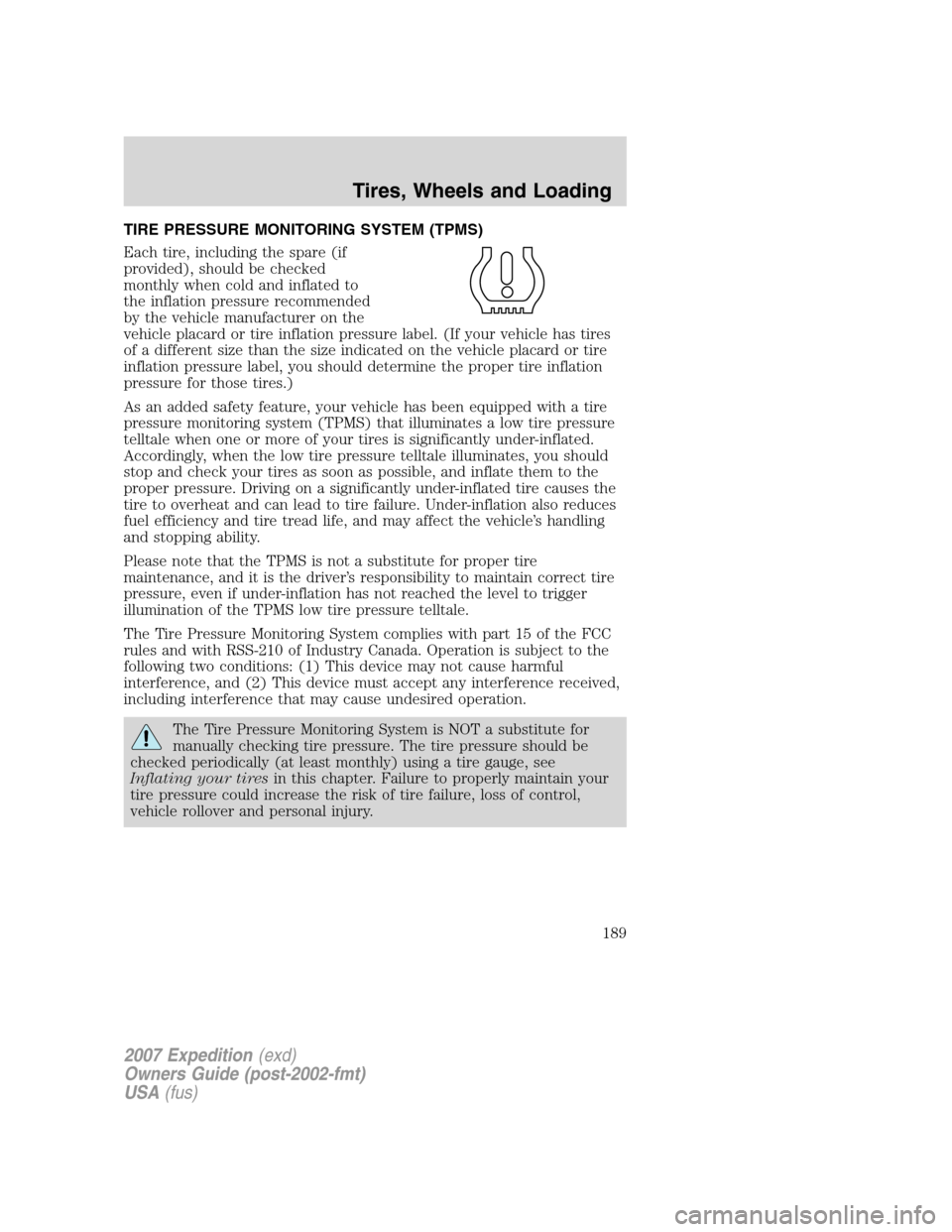 FORD EXPEDITION 2007 3.G Owners Manual TIRE PRESSURE MONITORING SYSTEM (TPMS)
Each tire, including the spare (if
provided), should be checked
monthly when cold and inflated to
the inflation pressure recommended
by the vehicle manufacturer 